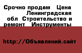 Срочно продам › Цена ­ 10 000 - Ленинградская обл. Строительство и ремонт » Инструменты   